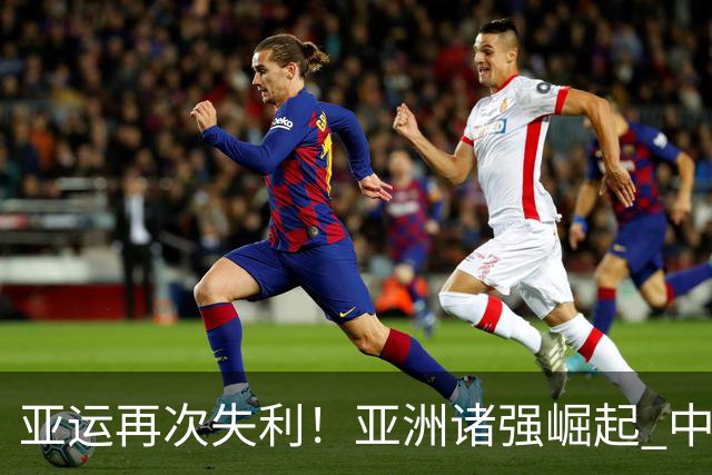 亚运再次失利！亚洲诸强崛起 中国男篮差距何在